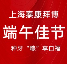 上海泰康拜博口腔端午種牙“粽”享口福，韓國種植牙3980元起超實(shí)惠